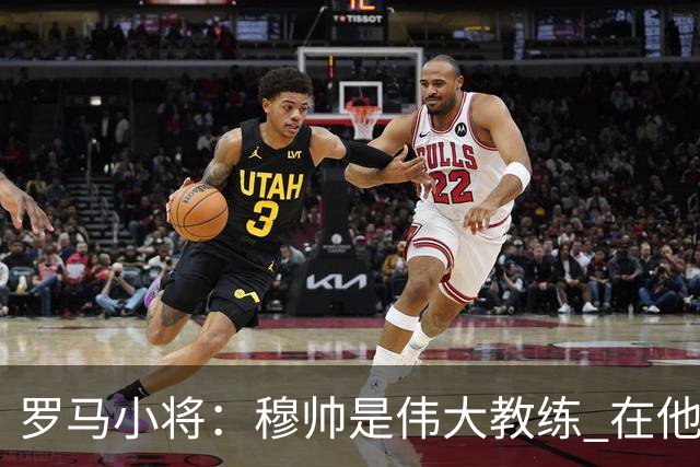 罗马小将：穆帅是伟大教练 在他麾下是种荣幸